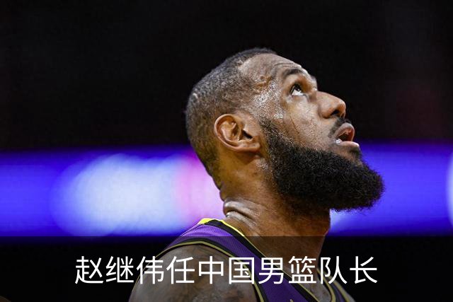 赵继伟任中国男篮队长